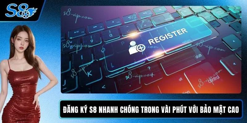 Đăng Ký S8 Nhanh Chóng Trong Vài Phút Với Bảo Mật Cao Đăng Ký S8 Nhanh Chóng Trong Vài Phút Với Bảo Mật Cao